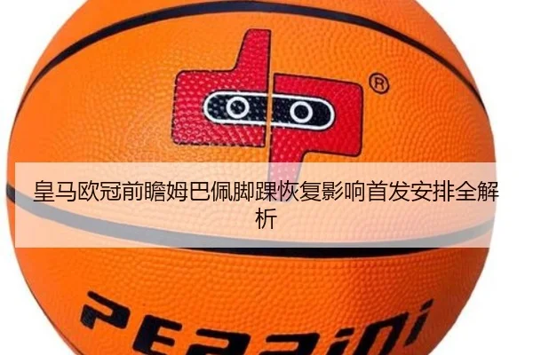 皇马欧冠前瞻姆巴佩脚踝恢复影响首发安排全解析